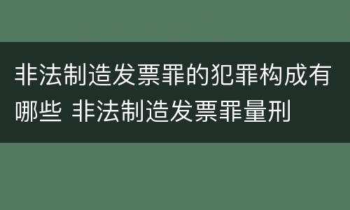 非法制造发票罪的犯罪构成有哪些 非法制造发票罪量刑
