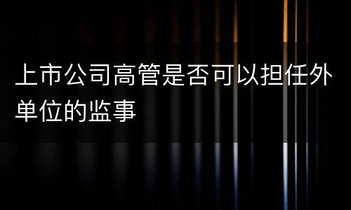 上市公司高管是否可以担任外单位的监事