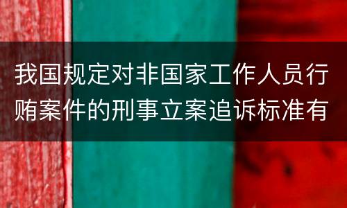 我国规定对非国家工作人员行贿案件的刑事立案追诉标准有哪些规定
