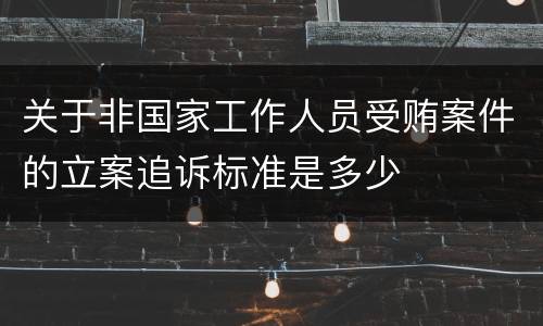 关于非国家工作人员受贿案件的立案追诉标准是多少