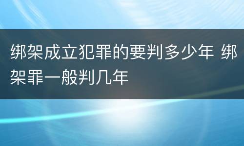 绑架成立犯罪的要判多少年 绑架罪一般判几年