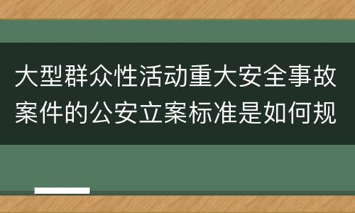 大型群众性活动重大安全事故案件的公安立案标准是如何规定