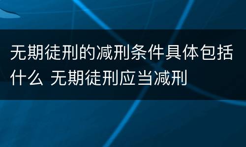 无期徒刑的减刑条件具体包括什么 无期徒刑应当减刑