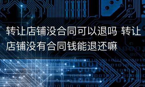 转让店铺没合同可以退吗 转让店铺没有合同钱能退还嘛