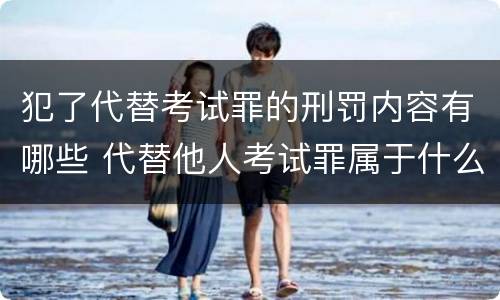 犯了代替考试罪的刑罚内容有哪些 代替他人考试罪属于什么类犯罪
