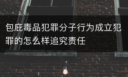 包庇毒品犯罪分子行为成立犯罪的怎么样追究责任
