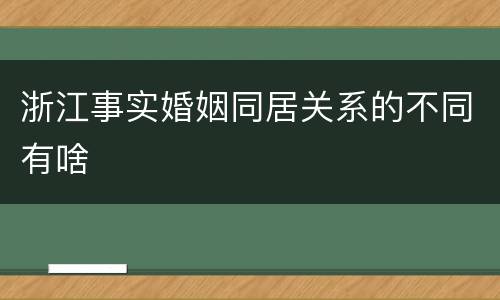 浙江事实婚姻同居关系的不同有啥