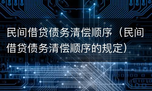 民间借贷债务清偿顺序（民间借贷债务清偿顺序的规定）