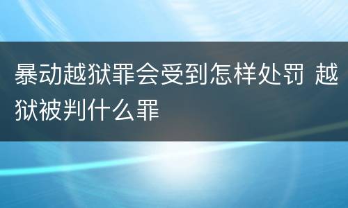 暴动越狱罪会受到怎样处罚 越狱被判什么罪