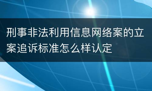 刑事非法利用信息网络案的立案追诉标准怎么样认定