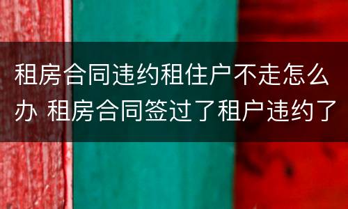 租房合同违约租住户不走怎么办 租房合同签过了租户违约了怎么办