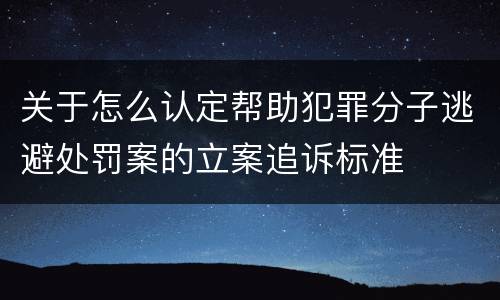 关于怎么认定帮助犯罪分子逃避处罚案的立案追诉标准