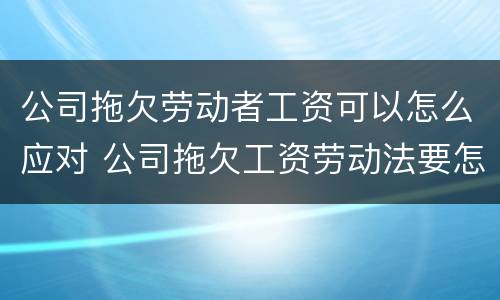 公司拖欠劳动者工资可以怎么应对 公司拖欠工资劳动法要怎么处理