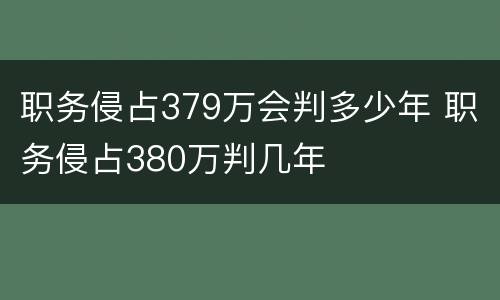 职务侵占379万会判多少年 职务侵占380万判几年