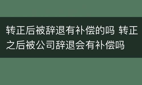 转正后被辞退有补偿的吗 转正之后被公司辞退会有补偿吗