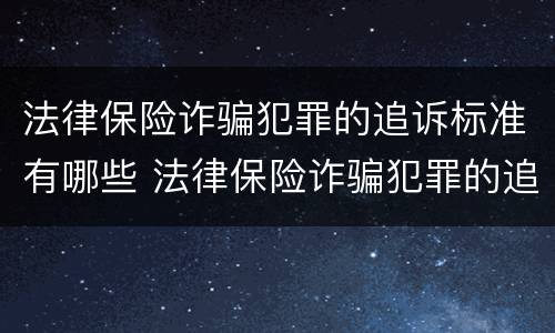 法律保险诈骗犯罪的追诉标准有哪些 法律保险诈骗犯罪的追诉标准有哪些规定