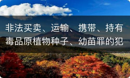 非法买卖、运输、携带、持有毒品原植物种子、幼苗罪的犯罪构成有哪些