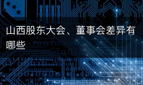 山西股东大会、董事会差异有哪些