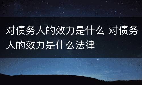 对债务人的效力是什么 对债务人的效力是什么法律