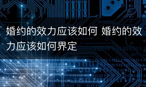婚约的效力应该如何 婚约的效力应该如何界定