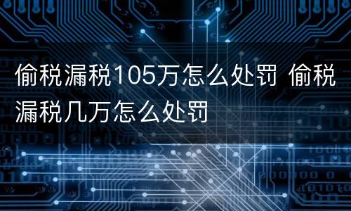 偷税漏税105万怎么处罚 偷税漏税几万怎么处罚