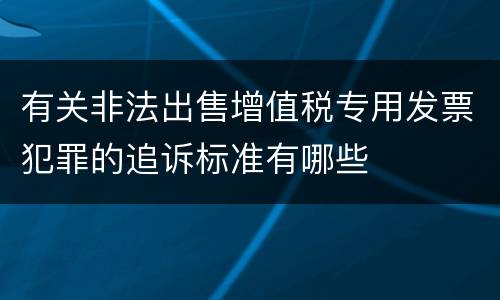 有关非法出售增值税专用发票犯罪的追诉标准有哪些