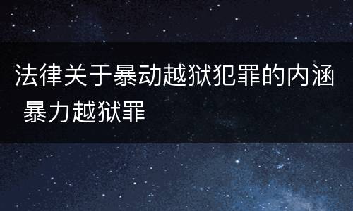 法律关于暴动越狱犯罪的内涵 暴力越狱罪