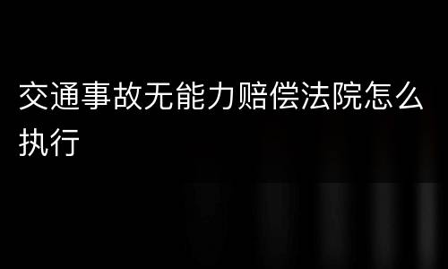 交通事故无能力赔偿法院怎么执行