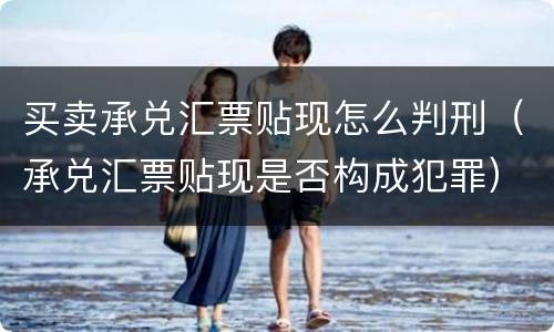 买卖承兑汇票贴现怎么判刑（承兑汇票贴现是否构成犯罪）