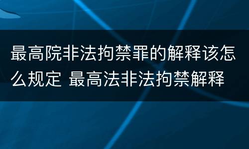 最高院非法拘禁罪的解释该怎么规定 最高法非法拘禁解释