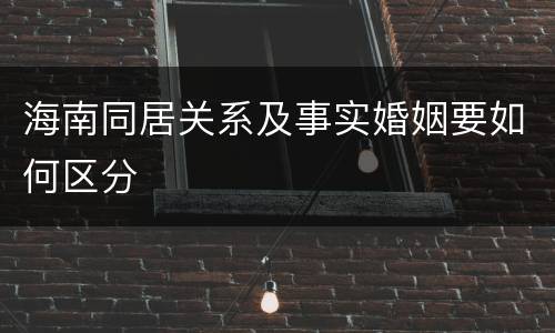 海南同居关系及事实婚姻要如何区分