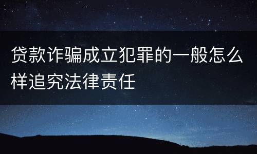 贷款诈骗成立犯罪的一般怎么样追究法律责任
