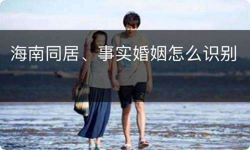 海南同居、事实婚姻怎么识别