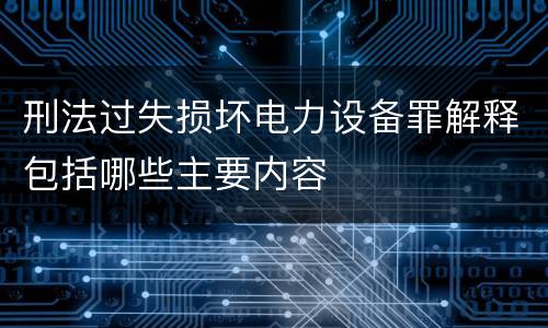 刑法过失损坏电力设备罪解释包括哪些主要内容