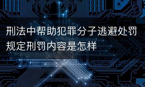 刑法中帮助犯罪分子逃避处罚规定刑罚内容是怎样