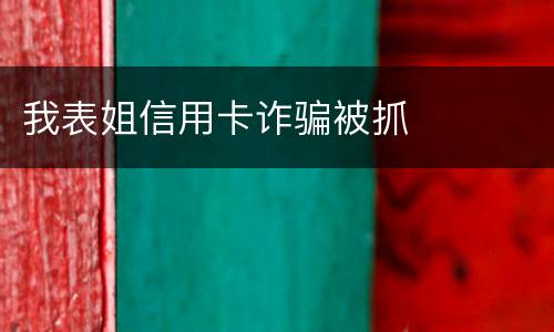 我表姐信用卡诈骗被抓