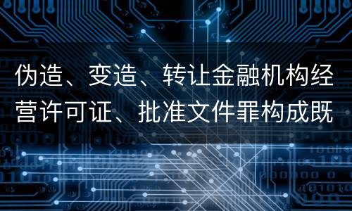 伪造、变造、转让金融机构经营许可证、批准文件罪构成既遂怎么判