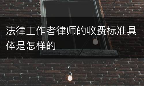 法律工作者律师的收费标准具体是怎样的