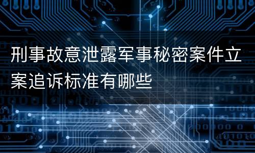刑事故意泄露军事秘密案件立案追诉标准有哪些