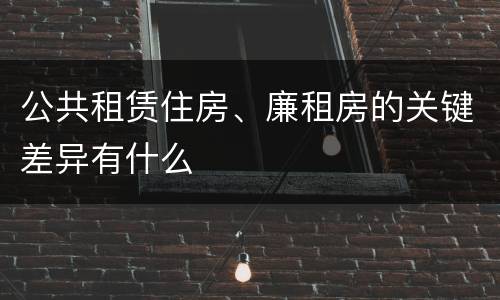 公共租赁住房、廉租房的关键差异有什么