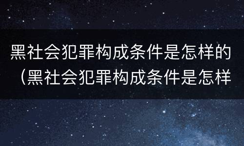 黑社会犯罪构成条件是怎样的（黑社会犯罪构成条件是怎样的呢）