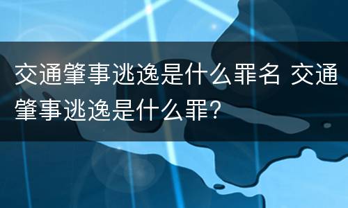 交通肇事逃逸是什么罪名 交通肇事逃逸是什么罪?