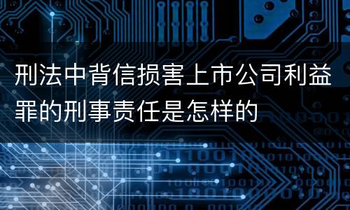 刑法中背信损害上市公司利益罪的刑事责任是怎样的