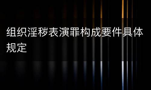 组织淫秽表演罪构成要件具体规定
