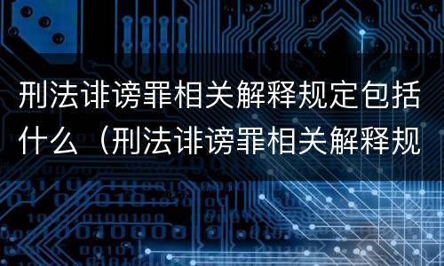 刑法诽谤罪相关解释规定包括什么（刑法诽谤罪相关解释规定包括什么内容）
