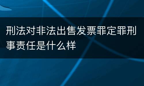刑法对非法出售发票罪定罪刑事责任是什么样