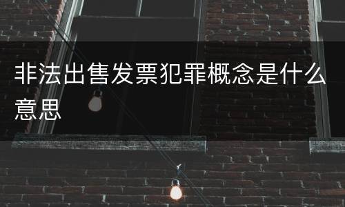 非法出售发票犯罪概念是什么意思