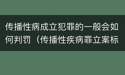 传播性病成立犯罪的一般会如何判罚（传播性疾病罪立案标准）