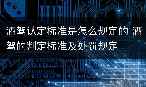酒驾认定标准是怎么规定的 酒驾的判定标准及处罚规定
