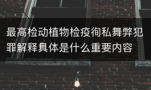 最高检动植物检疫徇私舞弊犯罪解释具体是什么重要内容